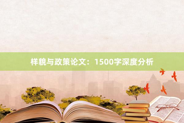 样貌与政策论文：1500字深度分析